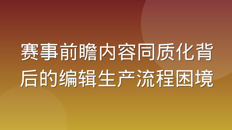 赛事前瞻内容同质化背后的编辑生产流程困境
