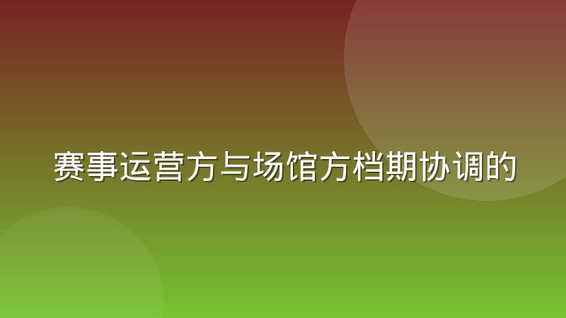 赛事运营方与场馆方档期协调的实际博弈:从排期冲突到共赢方案
