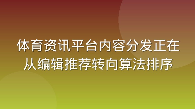 体育资讯平台内容分发正在从编辑推荐转向算法排序